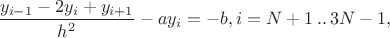 $\dfrac{y_{i-1}-2y_{i}+y_{i+1}}{h^2}-ay_{i}=-b, i=N+1\,..\,3N-1,$