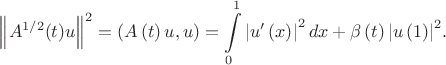 $$
\left\| {A^{1/2} (t)u} \right\|^2  = \left( {A\left( t \right)u,u} \right) = \int\limits_0^1 {\left| {u'\left( x \right)} \right|^2 dx + \beta \left( t \right)\left| {u\left( 1 \right)} \right|^2 }.
$$
