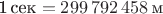 1\,$\text{сек} = 299\,792\,458\,\text м$