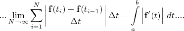 $$...\lim\limits_{N\to\infty}\sum\limits_{i=1}^N \left|\frac{\bold{f}(t_i)-\bold{f}(t_{i-1})}{\Delta t}\right|\Delta t=\int\limits_a^b \Big|\bold{f}'(t)\Big|\ dt....$$