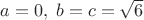 $a=0,\;b=c=\sqrt6$