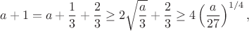 $$a+1=a+\frac{1}{3}+\frac{2}{3}\ge 2\sqrt{\frac{a}{3}}+\frac{2}{3}\ge 4\left(\frac{a}{27}\right)^{1/4},$$