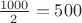 $\frac{1000}{2}=500$