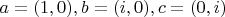 $a=(1,0),b=(i,0), c=(0,i)$