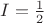 $I=\frac{1}{2}$ $I=\frac{1}{2}$