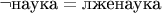 $\neg \text{наука}=\text{лженаука}$