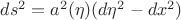 $ds^2 = a^2(\eta) (d\eta^2 - dx^2)$