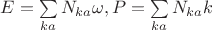 $E = \sum\limits_{ka} {N_{ka} } \omega ,P = \sum\limits_{ka} {N_{ka} } k$