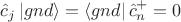 $$\hat c_j\,|gnd\rangle = \langle gnd|\,\hat c^+_n = 0$$