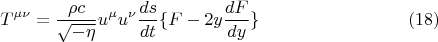 $$ T^{\mu \nu} = \frac {\rho c} {\sqrt{-\eta}} u^{\mu} u^{\nu} \frac {ds} {dt} \lbrace F - 2 y \frac {dF} {dy} \rbrace      \eqno (18) $$