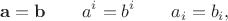 $$\mathbf{a}=\mathbf{b}\qquad a^i=b^i\qquad a_i=b_i,$$