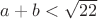 $a+b<\sqrt{22}$