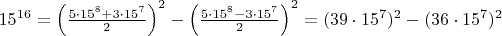 $15^{16} = \left(\frac{5 \cdot 15^8 + 3 \cdot 15^7}{2}\right)^2 - \left(\frac{5 \cdot 15^8 - 3 \cdot 15^7}{2}\right)^2 = (39 \cdot 15^7)^2 - (36 \cdot 15^7)^2$