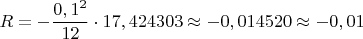 $$R=-\frac{0,1^2}{12} \cdot 17,424303 \approx -0,014520 \approx -0,01$$