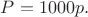 $P = 1000p.$
