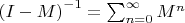 $\left(I-M\right)^{-1}=\sum_{n=0}^{\infty}M^{n}$