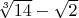 $\sqrt[3]{14} - \sqrt{2}$