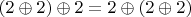 $(2 \oplus 2) \oplus 2=2 \oplus (2 \oplus 2)$