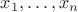 $x_1, \ldots, x_n$ $x_1, \ldots, x_n$
