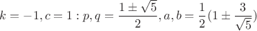 $k=-1,c=1: p,q=\dfrac{1\pm\sqrt5}2,a,b=\dfrac1 2(1\pm\dfrac3{\sqrt5})$