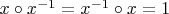 $x\circ x^{-1} = x^{-1}\circ x = 1$