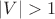 $|V| > 1$