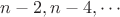 $n-2, n-4, \cdots $