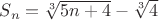 $ S_n = \sqrt[3]{5n+4}-\sqrt[3]{4}$