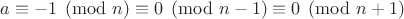 $a \equiv -1 \pmod n \equiv 0 \pmod{n-1} \equiv 0 \pmod{n+1}$