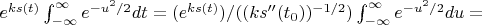 $e^{ks(t)} \int_{-\infty}^{\infty} e^{-u^2/2}dt=(e^{ks(t)})/((ks''(t_0))^{-1/2}) \int_{-\infty}^{\infty} e^{-u^2/2}du=$