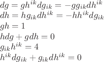 $\begin{array}{l}dg=gh^{ik}dg_{ik}=-gg_{ik}dh^{ik}\\dh=hg_{ik}dh^{ik}=-hh^{ik}dg_{ik}\\gh=1\\hdg+gdh=0\\g_{ik}h^{ik}=4\\h^{ik}dg_{ik}+g_{ik}dh^{ik}=0\end{array}$