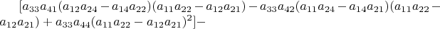 $[a_{33}a_{41}(a_{12}a_{24}-a_{14}a_{22})(a_{11}a_{22}-a_{12}a_{21})-a_{33}a_{42}(a_{11}a_{24}-a_{14}a_{21})(a_{11}a_{22}-a_{12}a_{21})+a_{33}a_{44}(a_{11}a_{22}-a_{12}a_{21})^{2}]-$