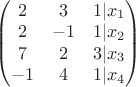 $\begin{pmatrix} 2 & 3 & 1 | x_1 \\  
2 & -1 & 1 |x_2 \\
7 & 2 & 3 | x_3 \\
-1 & 4 & 1 |x_4 
\end{pmatrix}$