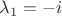 $\lambda_1=-i$