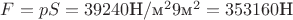 $F=pS=39240\text{Н}/\text{м}^2 9\text{м}^2=353160 \text{Н}$