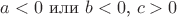 $a < 0$ или $b < 0$, $c > 0$