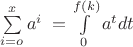 $
\sum\limits_{i = o}^x {a^i } \; = \int\limits_0^{f(k)} {a^t } dt
$