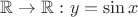 $\mathbb{R} \to \mathbb{R}: y = \sin x$