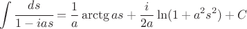 $$ \int \cfrac {d s} {1 - i a s} = \frac 1 a \arctg {a s} + \frac i {2 a} \ln (1 + a^2 s^2) + C$$