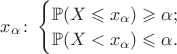 $x_\alpha\colon\begin{cases}\mathbb{P}(X\leqslant x_\alpha)\geqslant\alpha; \\ \mathbb{P}(X<x_\alpha)\leqslant\alpha.\end{cases}$