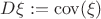 $D\xi := \operatorname {cov}(\xi )$