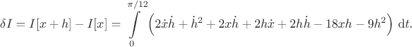 $$
\delta I = I[x + h] - I[x] = \int \limits_0^{\pi/12} \Big(2 \dot x \dot h + \dot h^2 + 2x \dot h +2 h \dot x +2 h \dot h - 18 x h - 9 h^2\Big) \ \mathrm dt.
$$