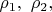 $\rho_1, \  \rho_2, $