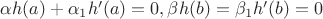 $\alpha h(a) + \alpha_1 h'(a) = 0,\beta h(b) =\+ \beta_1 h'(b) = 0$