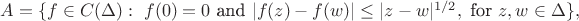 $A=\{f\in C(\Delta):\ f(0)=0\text{ and }\lvert f(z)-f(w)\rvert\le\lvert z-w\rvert^{1/2},\text{ for }z,w\in\Delta\},$