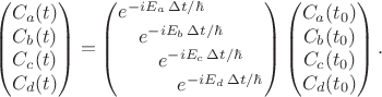 $$\begin{pmatrix}C_a(t)\\C_b(t)\\C_c(t)\\C_d(t)\end{pmatrix}=\begin{pmatrix}\begin{matrix}e^{-iE_a\,\Delta t/\hbar^}&&&\end{matrix}\\\begin{matrix}&e^{-iE_b\,\Delta t/\hbar^}&&\end{matrix}\\\begin{matrix}&&e^{-iE_c\,\Delta t/\hbar^}&\end{matrix}\\\begin{matrix}&&&e^{-iE_d\,\Delta t/\hbar^}\end{matrix}\end{pmatrix}\begin{pmatrix}C_a(t_0)\\C_b(t_0)\\C_c(t_0)\\C_d(t_0)\end{pmatrix}.$$
