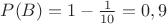$P(B)=1-\frac{1}{10}=0,9$
