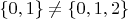 $ \{0,1\} \neq\{0,1,2\}$