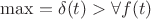 $\max=\delta(t)>\forall f(t)$