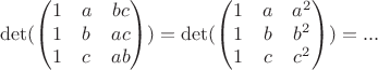 $$ \det(\begin{pmatrix}
 1 & a & bc\\
 1 & b & ac\\
 1 & c & ab
\end{pmatrix})=\det(\begin{pmatrix}
 1 & a & a^2\\
 1 & b & b^2\\
 1 & c & c^2
\end{pmatrix})=...$$